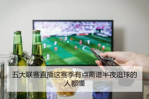 五大联赛直播这赛季有点离谱半夜追球的人都懂