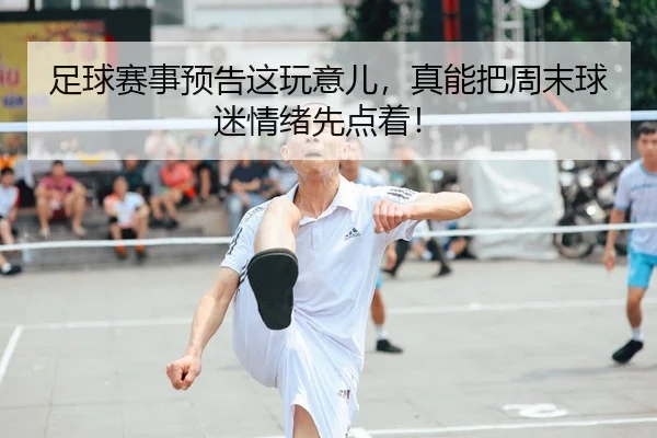 足球赛事预告这玩意儿，真能把周末球迷情绪先点着！