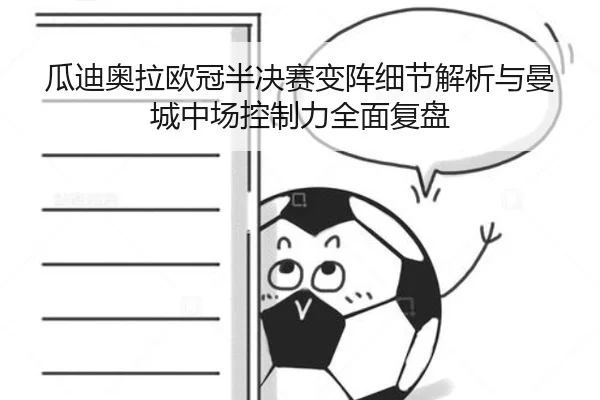 瓜迪奥拉欧冠半决赛变阵细节解析与曼城中场控制力全面复盘